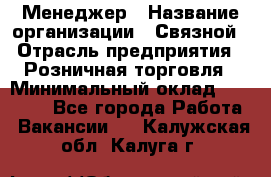 Менеджер › Название организации ­ Связной › Отрасль предприятия ­ Розничная торговля › Минимальный оклад ­ 20 000 - Все города Работа » Вакансии   . Калужская обл.,Калуга г.